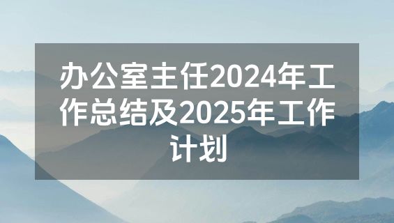 办公室主任2024年工作总结及2025年工作计划