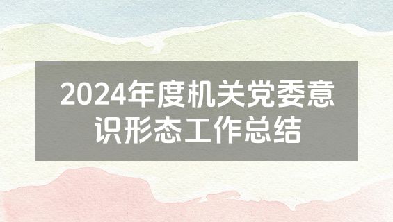2024年度机关党委意识形态工作总结