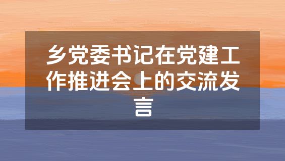 乡党委书记在党建工作推进会上的交流发言