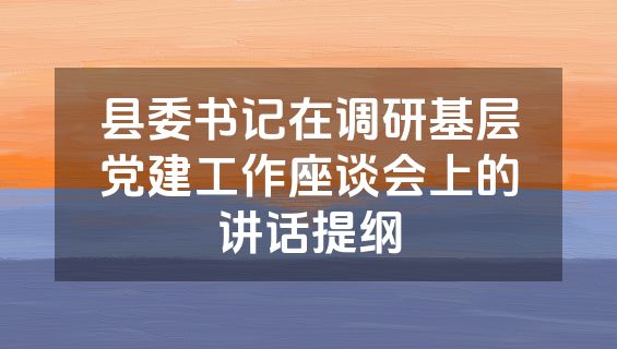 县委书记在调研基层党建工作座谈会上的讲话提纲