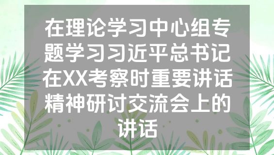 在理论学习中心组专题学习习近平总书记在XX考察时重要讲话精神研讨交流会上的讲话