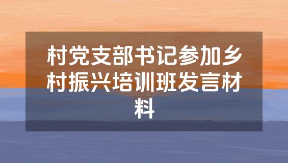 村党支部书记参加乡村振兴培训班发言材料
