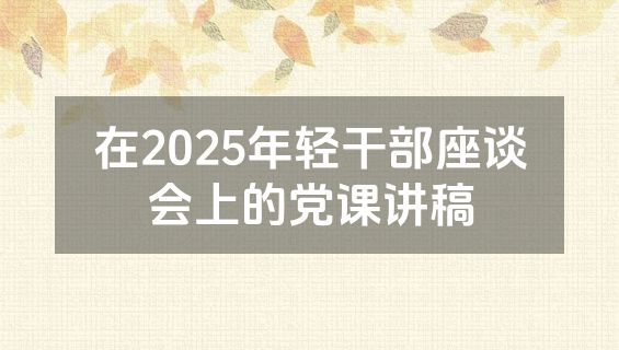 在2025年轻干部座谈会上的党课讲稿
