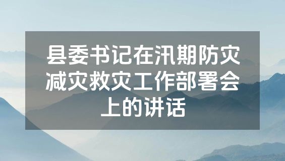 县委书记在汛期防灾减灾救灾工作部署会上的讲话