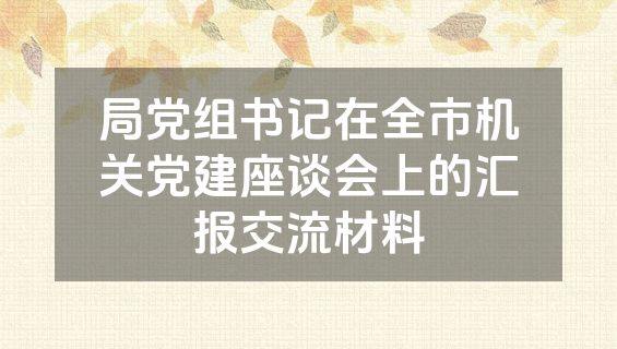 局党组书记在全市机关党建座谈会上的汇报交流材料