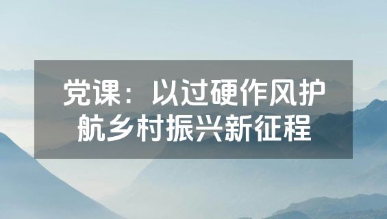 党课：以过硬作风护航乡村振兴新征程