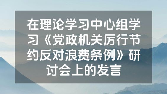 在理论学习中心组学习《党政机关厉行节约反对浪费条例》研讨会上的发言