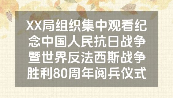 XX局组织集中观看纪念中国人民抗日战争暨世界反法西斯战争胜利80周年阅兵仪式