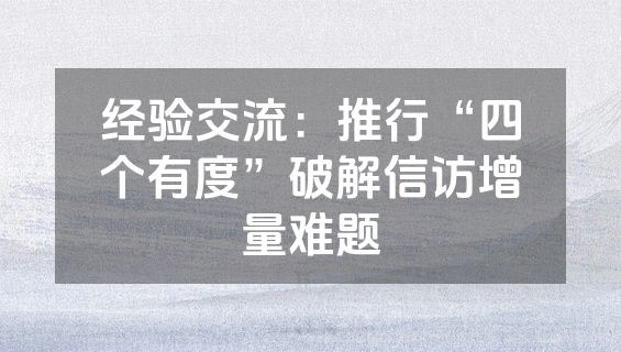 经验交流：推行“四个有度”破解信访增量难题
