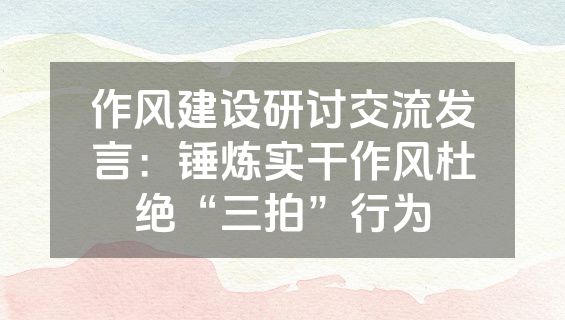 作风建设研讨交流发言：锤炼实干作风杜绝“三拍”行为