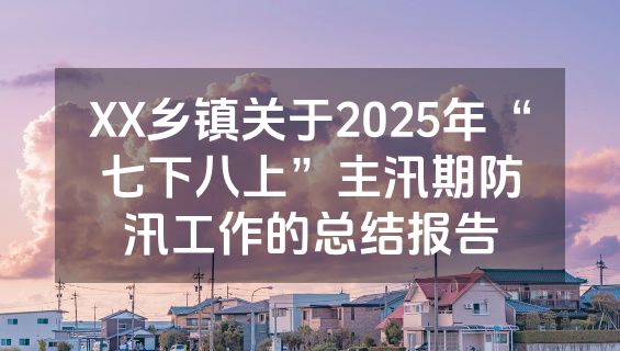 XX乡镇关于2025年“七下八上”主汛期防汛工作的总结报告