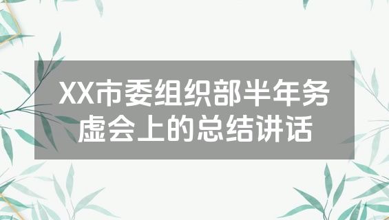 XX市委组织部半年务虚会上的总结讲话