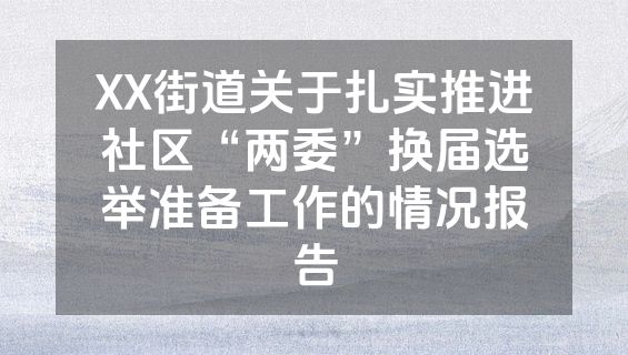 XX街道关于扎实推进社区“两委”换届选举准备工作的情况报告