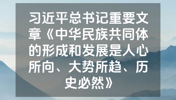 习近平总书记重要文章《中华民族共同体的形成和发展是人心所向、大势所趋、历史必然》