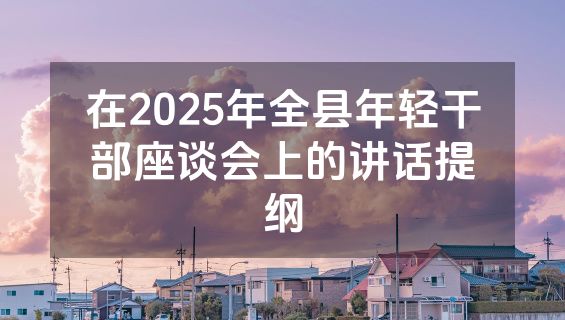 在2025年全县年轻干部座谈会上的讲话提纲