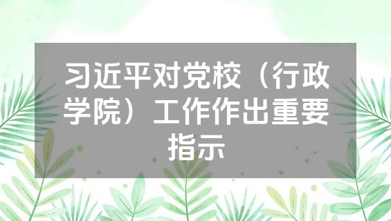 习近平对党校（行政学院）工作作出重要指示