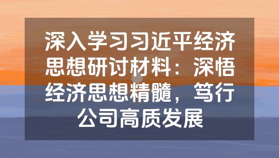 深入学习习近平经济思想研讨材料：深悟经济思想精髓，笃行公司高质发展