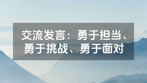 交流发言：勇于担当、勇于挑战、勇于面对