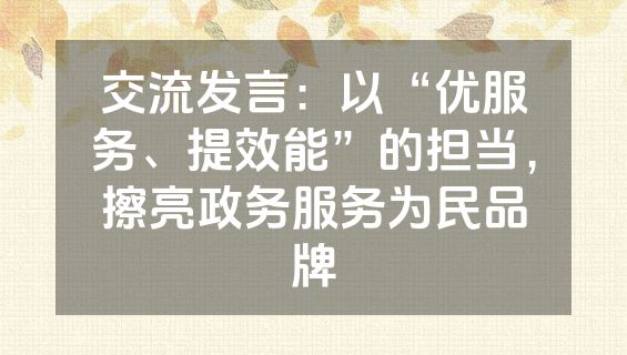 交流发言：以“优服务、提效能”的担当，擦亮政务服务为民品牌