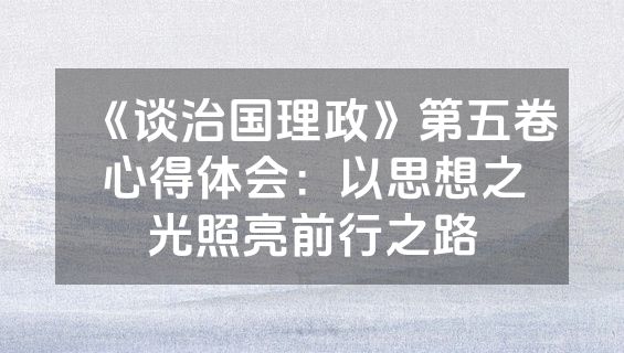 《谈治国理政》第五卷心得体会:以思想之光照亮前行之路