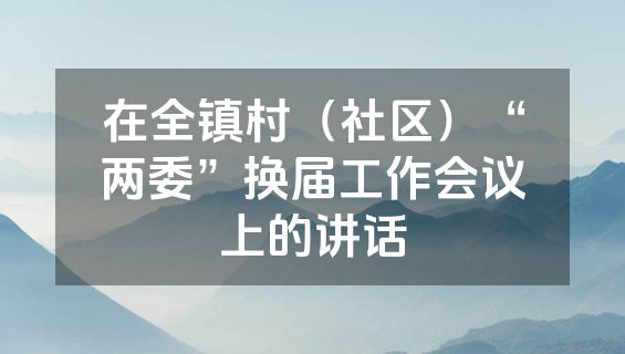 在全镇村(社区)“两委”换届工作会议上的讲话